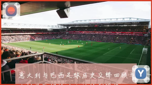 意大利与巴西足球历史交锋回顾与分析两队辉煌对决的精彩瞬间