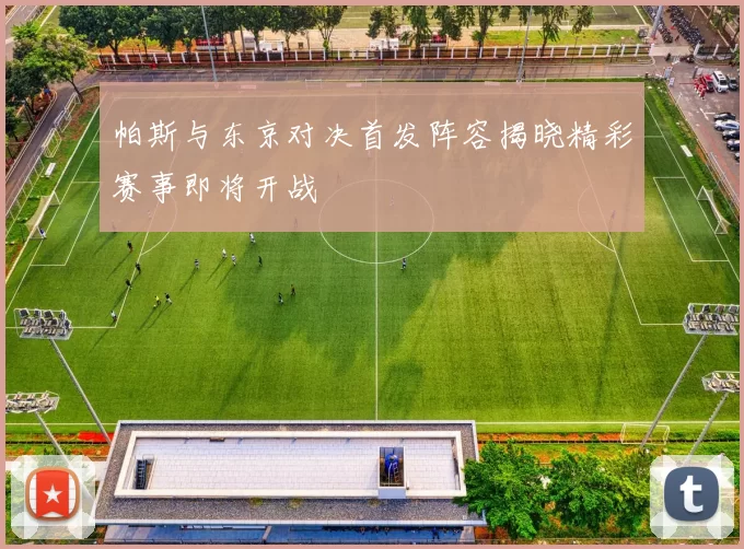 帕斯与东京对决首发阵容揭晓精彩赛事即将开战