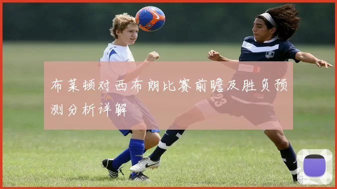 布莱顿对西布朗比赛前瞻及胜负预测分析详解