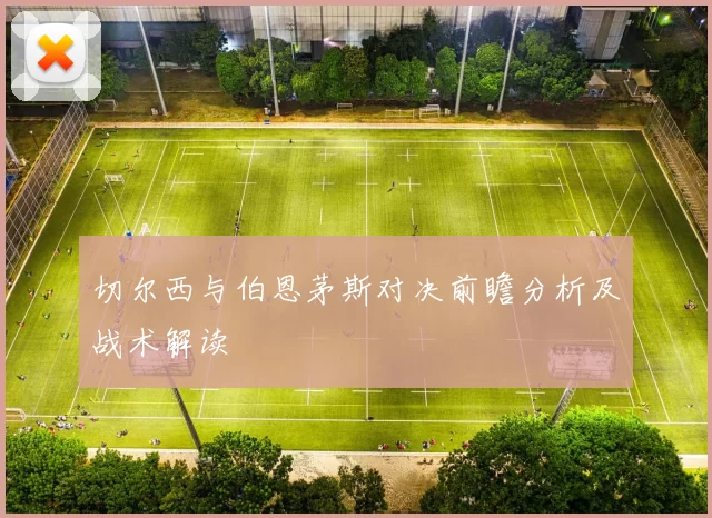 切尔西与伯恩茅斯对决前瞻分析及战术解读